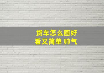 货车怎么画好看又简单 帅气